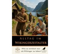 Alltag im Wikingerzeitalter: Jenseits von Raubzügen und Schlachten - Ein Blick in Häuser, Glauben und das tägliche Überleben der Nordmänner