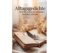 Alltagsgedichte - Weil das Leben die schönsten Gedichte schreibt: Emotional, Spannend, verführerisch, Poesie