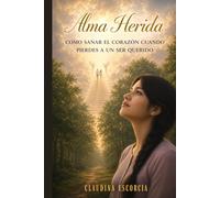 ALMA HERIDA: Como sanar el corazón cuando pierdes a un ser querido