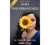 ALMA INQUEBRANTABLE: El Viaje de Sanar sin Perder la Luz
