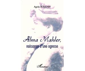 Alma Mahler, naissance d'une ogresse - Agnès Boucher - L'harmattan - broché - Roman