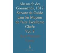Almanach des Gourmands, 1812: Servant de Guide dans les Moyens de Faire Excellente Cheŕe