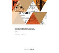 Almanach des gourmands: Guide dans les moyens de faire excellente chère