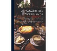 Almanach Des Gourmands: Ou Calendrier Nutritif, Servant De Guide Dans Les Moyens De Faire Excellente Chère ... Par Un Vieux Amateur, Volume 5.