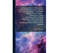 Almanach Ofte Oprechten Nederlantschen Hemel-meter, Voor Het [schrikkel-]jaer Ons Heeren Jesu Christi ... Ghemaeckt Ende Gecalculeert Op Den Meridiaen ... Ghendt, Ende D'omligghende Steden Ende Landen