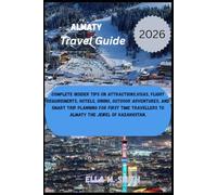 Almaty Travel Guide 2026: Complete Insider Tips on Attractions,Visas, Flight Requirements, Hotels, Dining, Outdoor Adventures, and Smart Trip Planning ... to Almaty the Jewel of Kazakhstan.