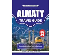 ALMATY TRAVEL GUIDE 2026: Step-by-Step Planning, Safety Tips, Language Phrases, and Detailed Itineraries for Every Type of Traveler