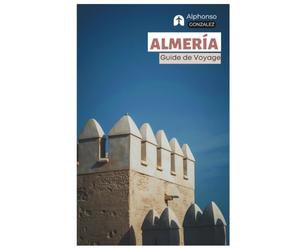 Almería Guide de Voyage: Planification de voyage, Sites historiques, Parc naturel de Cabo de Gata-Níjar, Plages, Gastronomie locale, Excursions et itinéraires