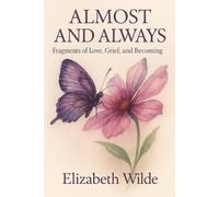 Almost and Always: Fragments of Love, Grief, and Becoming