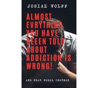 Almost Everything You've Been Told About Addiction Is Wrong! And What Works Instead