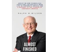 Almost Finished: Advice on How Evangelical Christians Can Navigate Work Life in Corporate America and a Message to the Leaders of Corporate America