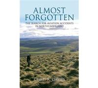 Almost Forgotten: The Search for Aviation Accidents in Northumberland Davies, Chris R (Auteur)