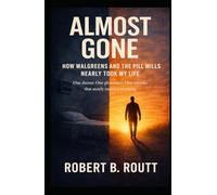 Almost Gone: How Walgreens and the Pill Mills Nearly Took My Life: One doctor, One pharmacy, One mistake that nearly ended everything.