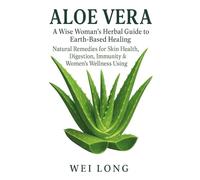 Aloe Vera: A Wise Woman’s Herbal Guide to Earth-Based Healing, Natural Remedies for Skin Health, Digestion, Immunity & Women’s Wellness Using