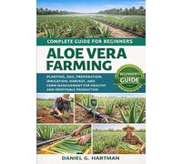 Aloe Vera Farming Complete Guide for Beginners: Planting, Soil Preparation, Irrigation, Harvest, and Farm Management for Healthy and Profitable Production