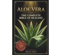 ALOE VERA The Complete Healing Bible: 120 Proven Recipes to Heal Skin, Hair, Gut, Blood Sugar & Immunity, 6,000 Years of Ancient Wisdom, Now Backed by Modern Science