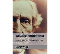 Alois Irlmaier: The Seer of Bavaria: Prophecies of War, Faith, and the Future That Awaits