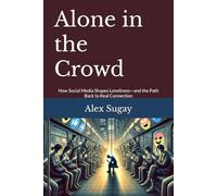 Alone in the Crowd: How Social Media Shapes Loneliness-and the Path Back to Real Connection