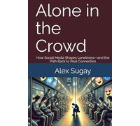 Alone in the Crowd: How Social Media Shapes Loneliness-and the Path Back to Real Connection