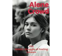 Alone in the Crowd: The Hidden Struggle of Feeling Unseen
