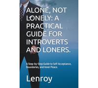 ALONE, NOT LONELY: A PRACTICAL GUIDE FOR INTROVERTS AND LONERS.: A Step-by-Step Guide to Self-Acceptance, Boundaries, and Inner Peace.