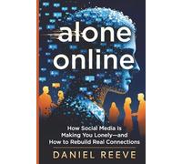 ALONE ONLINE: How Social Media Is Making You Lonely - and How to Rebuild Real Connections