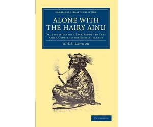 Alone with the Hairy Ainu: Or, 3800 miles on a Pack Saddle in Yezo and a Cruise to the Kurile Islands