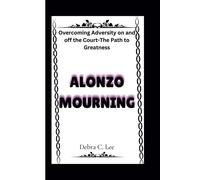 Alonzo Mourning: Overcoming Adversity On And Off The Court-The Path To Greatness: 74 (Secret Order Of The Guardians-Enigma Of The Ancient World)