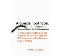 Alopecia vs. Ipotricosi: Diagnosticare la Tua Perdita di Capelli: Il Piano della Trichologa per Scoprire la Causa, Scegliere il Trattamento e Ripristinare la Tua Chioma
