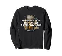 Alors où Vous voyez Vous-même 5 bières à partir de Maintenant Sweatshirt