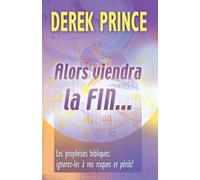 Alors viendra la fin...: Les prophéties bibliques: ignorez-le à vos risques et périls!