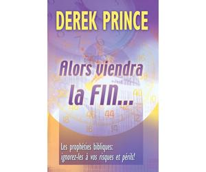 Alors viendra la fin...: Les prophéties bibliques: ignorez-le à vos risques et périls!