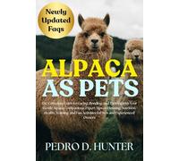 ALPACA AS PETS: The Complete Guide to Caring, Bonding, and Thriving with Your Gentle Alpaca Companions: Expert Tips on Housing, Nutrition, Health, ... Fun Activities for New and Experienced Owners
