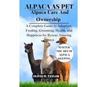 ALPACAS AS PET: A Complete Guide to Adoption, Feeding, Grooming, Health, and Happiness for Rescue Amazing Alpacas