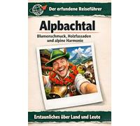 Alpbachtal: Blumenschmuck, Holzfassaden und alpine Harmonie. Der erfundene Reiseführer