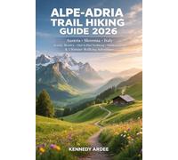 ALPE-ADRIA TRAIL HIKING GUIDE 2026: Austria, Slovenia & Italy Scenic Routes, Hut-to-Hut Trekking, Hidden Gems & Ultimate Walking Adventure