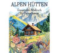 Alpen Hütten Graustufen Malbuch für Erwachsene: 38 Seiten harmonischer Gebirgskompositionen, idyllischer Höhenlagen und traditioneller Landarchitektur ... und kreativen Landschaftsillustrationen