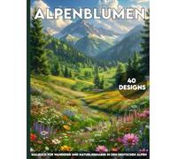 ALPENBLUMEN WANDERMALBUCH: 40 Bergblumen zum Ausmalen - Der perfekte Begleiter für Wanderer und Naturliebhaber in den deutschen Alpen
