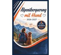 Alpenüberquerung mit Hund 2026 - 2027: Transalp-Guide mit 10 Routen mit Hund - von Einsteiger-Touren bis Plan B.E5-Planung, GPS-Tracks, Hütten-Check, Packliste & Experten-Tipps für Fernwanderer