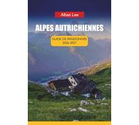 ALPES AUTRICHIENNES GUIDE DE RANDONNÉE 2026-2027: Réservation de cabane étape par étape, planification mensuelle des sentiers et itinéraires cachés de vallée pour les visiteurs débutants