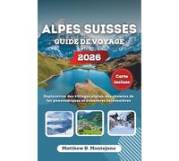 ALPES SUISSES GUIDE DE VOYAGE 2026: Exploration des villages alpins, des chemins de fer panoramiques et aventures saisonnières