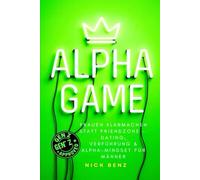 Alpha Game: Frauen klarmachen statt Friendzone - Dating, Verführung & Alpha-Mindset für Männer