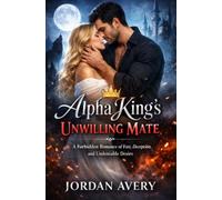 Alpha King’s Unwilling Mate: A Forbidden Romance of Fate, Deception, and Undeniable Desire
