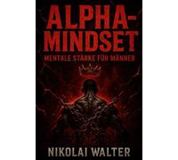 Alpha-Mindset - Brutale Mentale Stärke für Männer: Wie du Disziplin, Durchschlagskraft und ein unzerstörbares Ego aufbaust