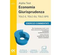 Alpha Test. Economia Giurisprudenza TOLC-E, TOLC-SU, TOLC-SPS 2026-2027. Esercizi commentati. Per test di ammissione universitari. Con simulatore online