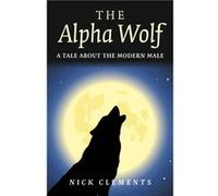 Alpha Wolf The A tale about the modern male by Nick Clements Nick Clements (Auteur)