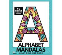 Alphabet Mandalas Coloring Book: A Wonderfully Simple But Satisfying Collection of 40 Letter and Number Pages for Adults and Teens to Color