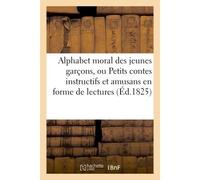 Alphabet moral des petits garçons , ou Petits contes instructifs et amusants en forme de lectures. Ouvrage orné de quatorze sujets de gravures en taille-douce. Cinquième édition, revue et corrigée - C