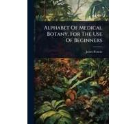 Alphabet Of Medical Botany, For The Use Of Beginners