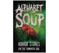 Alphabet Soup: Horror Stories For The Tormented Soul